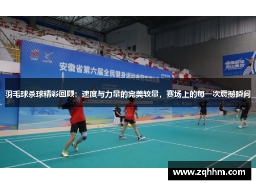 羽毛球杀球精彩回顾：速度与力量的完美较量，赛场上的每一次震撼瞬间
