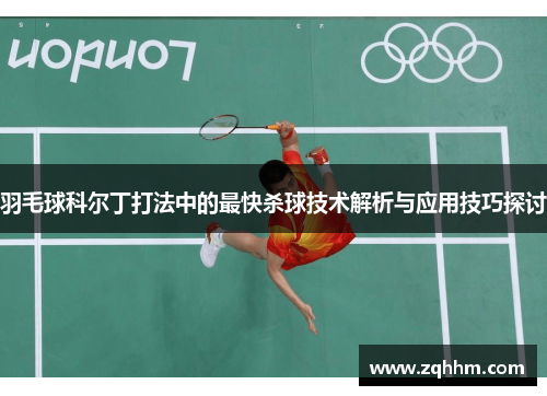 羽毛球科尔丁打法中的最快杀球技术解析与应用技巧探讨