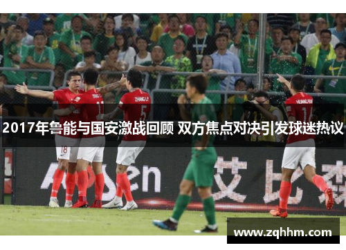 2017年鲁能与国安激战回顾 双方焦点对决引发球迷热议