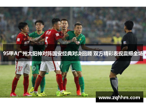 95甲A广州太阳神对阵国安经典对决回顾 双方精彩表现震撼全场