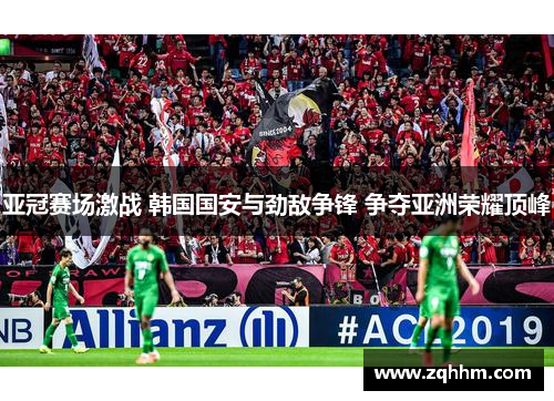 亚冠赛场激战 韩国国安与劲敌争锋 争夺亚洲荣耀顶峰