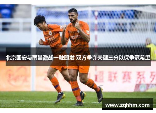 北京国安与南昌激战一触即发 双方争夺关键三分以保争冠希望