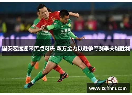 国安宏远迎来焦点对决 双方全力以赴争夺赛季关键胜利