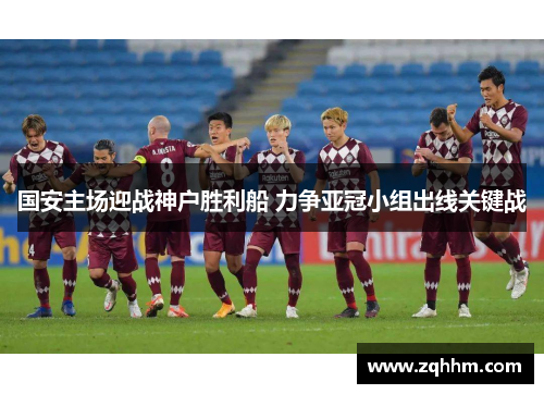 国安主场迎战神户胜利船 力争亚冠小组出线关键战