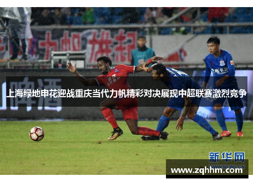 上海绿地申花迎战重庆当代力帆精彩对决展现中超联赛激烈竞争