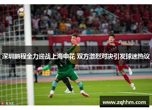 深圳鹏程全力迎战上海申花 双方激烈对决引发球迷热议
