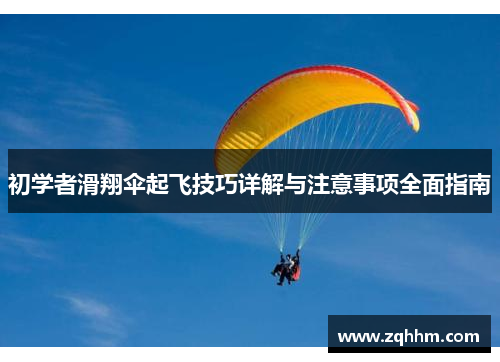初学者滑翔伞起飞技巧详解与注意事项全面指南