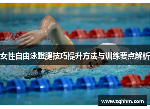 女性自由泳蹬腿技巧提升方法与训练要点解析