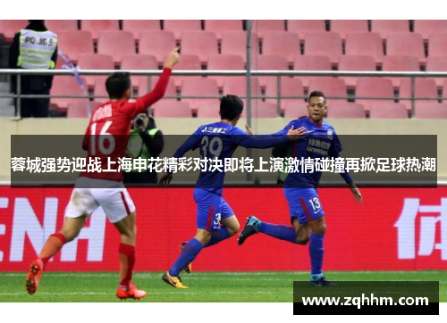 蓉城强势迎战上海申花精彩对决即将上演激情碰撞再掀足球热潮