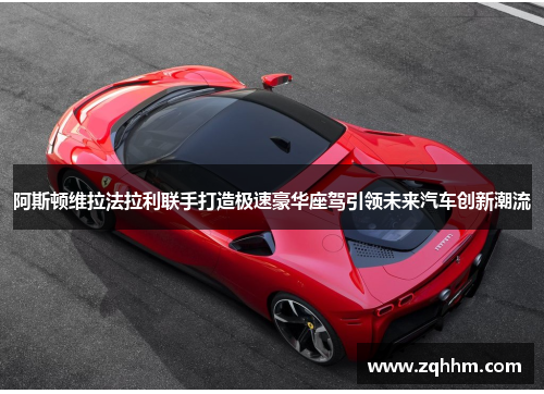 阿斯顿维拉法拉利联手打造极速豪华座驾引领未来汽车创新潮流
