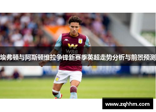 埃弗顿与阿斯顿维拉争锋新赛季英超走势分析与前景预测
