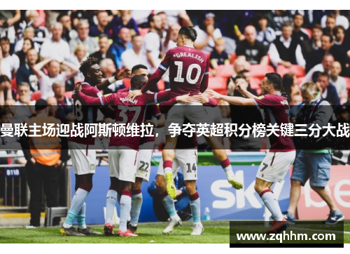 曼联主场迎战阿斯顿维拉，争夺英超积分榜关键三分大战